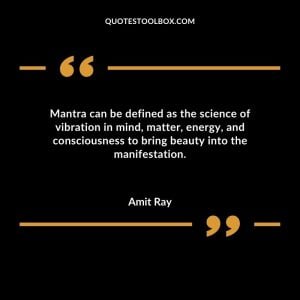 Mantra can be defined as the science of vibration in mind, matter, energy, and consciousness to bring beauty into the manifestation