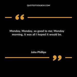 Monday, Monday, so good to me; Monday morning, it was all I hoped it would be.