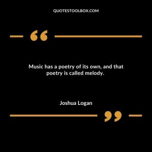 Music has a poetry of its own, and that poetry is called melody.