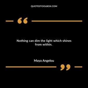 Nothing can dim the light which shines from within.