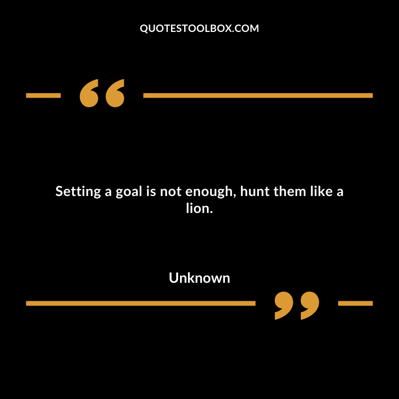 Setting a goal is not enough, hunt them like a lion