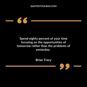 Spend eighty percent of your time focusing on the opportunities of tomorrow rather than the problems of yesterday.