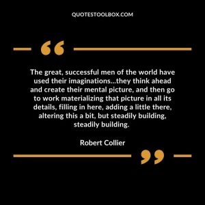 The great, successful men of the world have used their imaginations...they think ahead and create their mental picture,