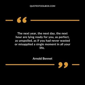 The next year, the next day, the next hour are lying ready for you, as perfect, as unspoiled, as if you had never wasted or misapplied a single moment in all your life.