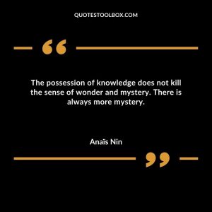 The possession of knowledge does not kill the sense of wonder and mystery. There is always more mystery