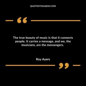 The true beauty of music is that it connects people. It carries a message, and we, the musicians, are the messengers.