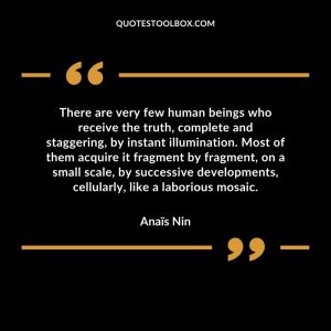 There are very few human beings who receive the truth, complete and staggering, by instant illumination. Most of them acquire it fragment by fragment, on a small scale, by successive developments, cellularly, like a laborious mosaic
