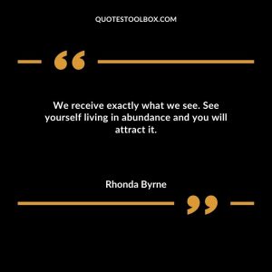 We receive exactly what we see. See yourself living in abundance and you will attract it