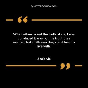 When others asked the truth of me, I was convinced it was not the truth they wanted, but an illusion they could bear to live with