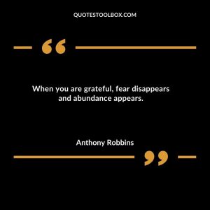 When you are grateful, fear disappears and abundance appears