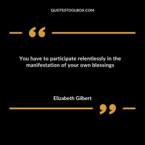 You have to participate relentlessly in the manifestation of your own blessings