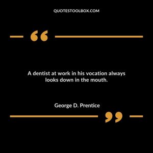 A dentist at work in his vocation always looks down in the mouth.