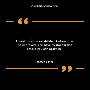 A habit must be established before it can be improved. You have to standardize before you can optimize.