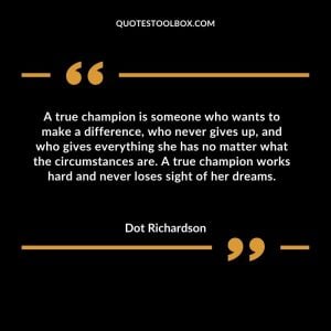 A true champion is someone who wants to make a difference, who never gives up, and who gives everything she has no matter what the circumstances are. A true champion works hard and never loses sight of her dreams