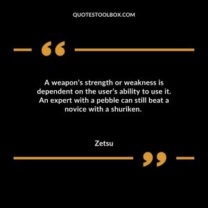A weapon’s strength or weakness is dependent on the user’s ability to use it. An expert with a pebble can still beat a novice with a shuriken.