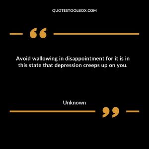 Avoid wallowing in disappointment for it is in this state that depression creeps up on you