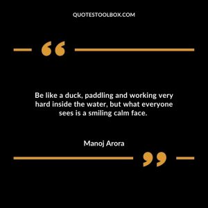 Be like a duck, paddling and working very hard inside the water, but what everyone sees is a smiling calm face.