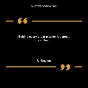 Behind every great pitcher is a great catcher