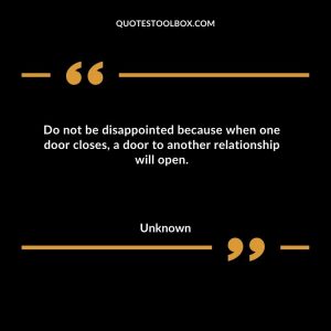 Do not be disappointed because when one door closes, a door to another relationship will open