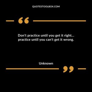 Don’t practice until you get it right… practice until you can't get it wrong