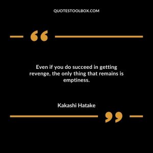 Even if you do succeed in getting revenge, the only thing that remains is emptiness.