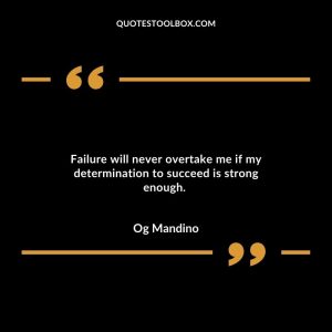 Failure will never overtake me if my determination to succeed is strong enough.