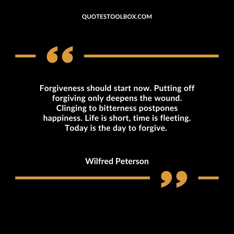 Forgiveness should start now. Putting off forgiving only deepens the wound.