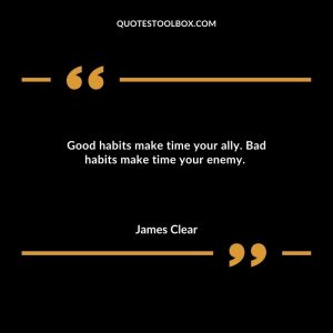 Good habits make time your ally. Bad habits make time your enemy.