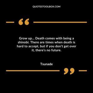 Grow up… Death comes with being a shinobi. There are times when death is hard to accept, but if you don’t get over it, there’s no future.
