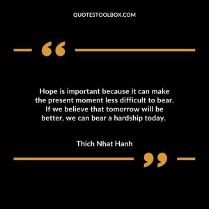 Hope is important because it can make the present moment less difficult to bear. If we believe that tomorrow will be better, we can bear a hardship today.