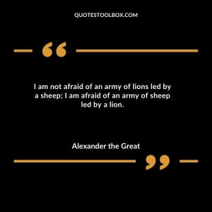 I am not afraid of an army of lions led by a sheep; I am afraid of an army of sheep led by a lion