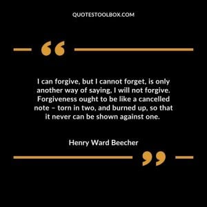 I can forgive, but I cannot forget, is only another way of saying, I will not forgive. Forgiveness ought to be like a cancelled note – torn in two, and burned up, so that it never can be shown against one.
