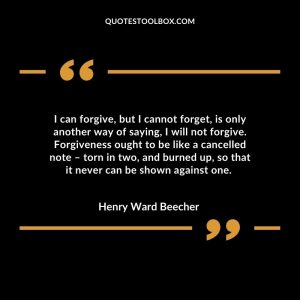 I can forgive, but I cannot forget, is only another way of saying, I will not forgive. Forgiveness ought to be like a cancelled note – torn in two, and burned up, so that it never can be shown against one.