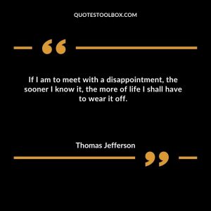 If I am to meet with a disappointment, the sooner I know it, the more of life I shall have to wear it off