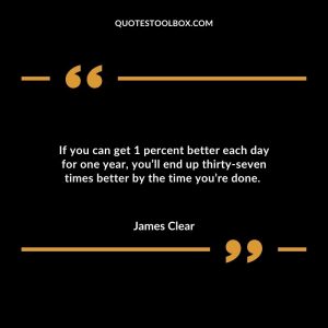 If you can get 1 percent better each day for one year, you’ll end up thirty-seven times better by the time you’re done.