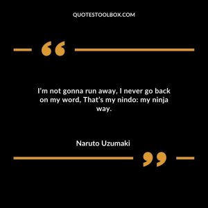I’m not gonna run away, I never go back on my word, That’s my nindo- my ninja way.