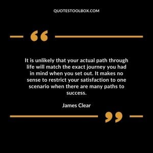 It is unlikely that your actual path through life will match the exact journey you had in mind when you set out. It makes no sense to restrict your satisfaction to one scenario when there are many paths to success.