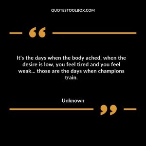 It's the days when the body ached, when the desire is low, you feel tired and you feel weak... those are the days when champions train