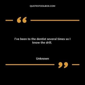 I’ve been to the dentist several times so I know the drill.