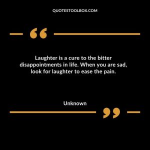 Laughter is a cure to the bitter disappointments in life. When you are sad, look for laughter to ease the pain