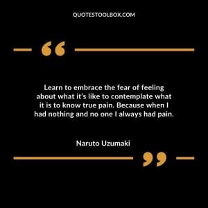 Learn to embrace the fear of feeling about what it’s like to contemplate what it is to know true pain. Because when I had nothing and no one I always had pain.