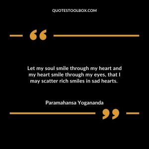 Let my soul smile through my heart and my heart smile through my eyes, that I may scatter rich smiles in sad hearts.