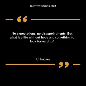 No expectations, no disappointments.  But what is a life without hope and something to look forward to