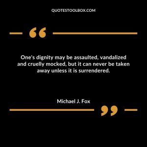One's dignity may be assaulted, vandalized and cruelly mocked, but it can never be taken away unless it is surrendered