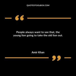 People always want to see that, the young lion going to take the old lion out