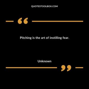 Pitching is the art of instilling fear