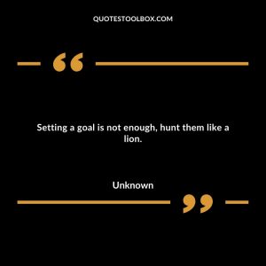 Setting a goal is not enough, hunt them like a lion