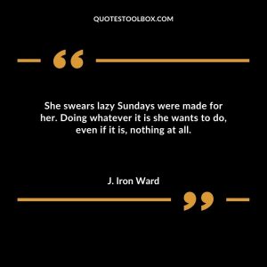 She swears lazy Sundays were made for her. Doing whatever it is she wants to do, even if it is, nothing at all