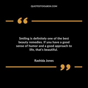 Smiling is definitely one of the best beauty remedies. If you have a good sense of humor and a good approach to life, that's beautiful.