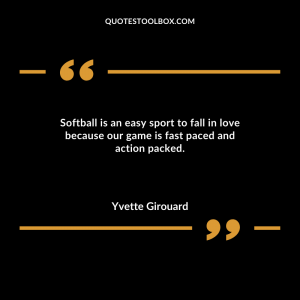 Softball is an easy sport to fall in love because our game is fast paced and action packed